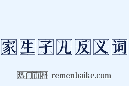家生子儿反义词是什么意思的图片